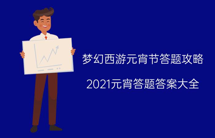 梦幻西游元宵节答题攻略 2021元宵答题答案大全